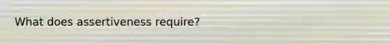 What does assertiveness require?