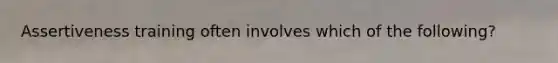 Assertiveness training often involves which of the following?