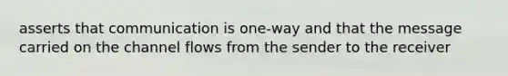 asserts that communication is one-way and that the message carried on the channel flows from the sender to the receiver