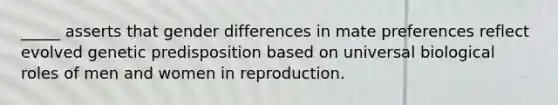 _____ asserts that gender differences in mate preferences reflect evolved genetic predisposition based on universal biological roles of men and women in reproduction.