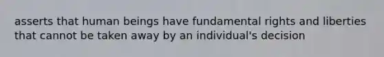 asserts that human beings have fundamental rights and liberties that cannot be taken away by an individual's decision