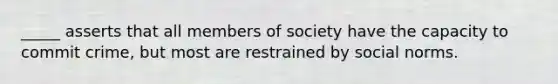 _____ asserts that all members of society have the capacity to commit crime, but most are restrained by social norms.