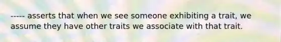 ----- asserts that when we see someone exhibiting a trait, we assume they have other traits we associate with that trait.