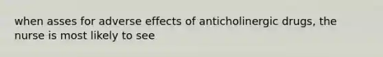 when asses for adverse effects of anticholinergic drugs, the nurse is most likely to see