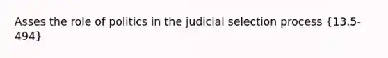 Asses the role of politics in the judicial selection process (13.5-494)