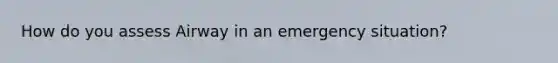 How do you assess Airway in an emergency situation?