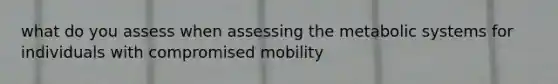 what do you assess when assessing the metabolic systems for individuals with compromised mobility