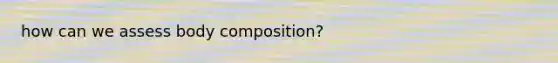 how can we assess body composition?