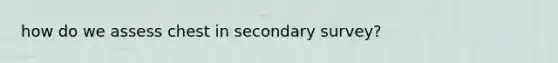 how do we assess chest in secondary survey?