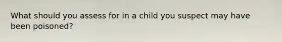 What should you assess for in a child you suspect may have been poisoned?