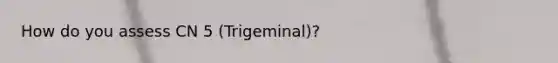 How do you assess CN 5 (Trigeminal)?