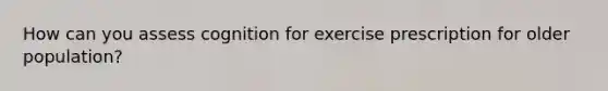 How can you assess cognition for exercise prescription for older population?