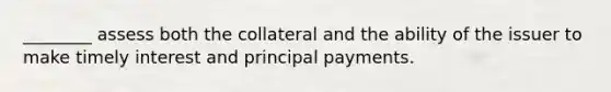 ________ assess both the collateral and the ability of the issuer to make timely interest and principal payments.