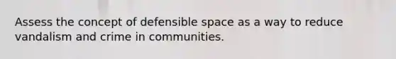 Assess the concept of defensible space as a way to reduce vandalism and crime in communities.