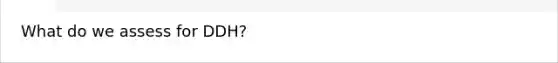 What do we assess for DDH?