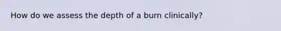 How do we assess the depth of a burn clinically?