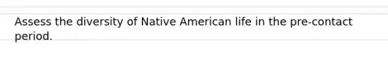 Assess the diversity of Native American life in the pre-contact period.