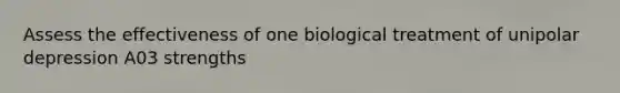 Assess the effectiveness of one biological treatment of unipolar depression A03 strengths