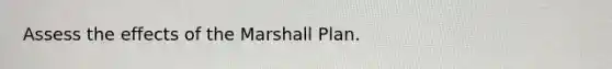 Assess the effects of the Marshall Plan.