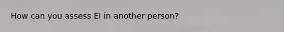 How can you assess EI in another person?