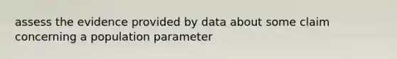 assess the evidence provided by data about some claim concerning a population parameter