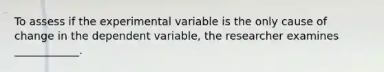 To assess if the experimental variable is the only cause of change in the dependent variable, the researcher examines ____________.