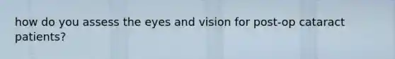 how do you assess the eyes and vision for post-op cataract patients?