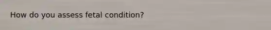 How do you assess fetal condition?