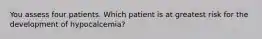 You assess four patients. Which patient is at greatest risk for the development of hypocalcemia?