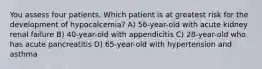 You assess four patients. Which patient is at greatest risk for the development of hypocalcemia? A) 56-year-old with acute kidney renal failure B) 40-year-old with appendicitis C) 28-year-old who has acute pancreatitis D) 65-year-old with hypertension and asthma