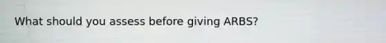 What should you assess before giving ARBS?