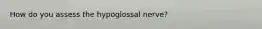 How do you assess the hypoglossal nerve?