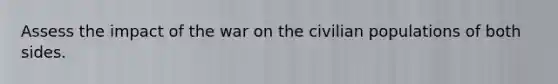 Assess the impact of the war on the civilian populations of both sides.