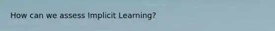 How can we assess Implicit Learning?