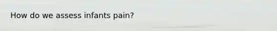 How do we assess infants pain?