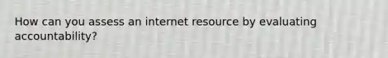 How can you assess an internet resource by evaluating accountability?