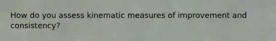 How do you assess kinematic measures of improvement and consistency?