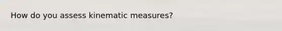 How do you assess kinematic measures?