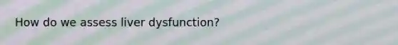 How do we assess liver dysfunction?