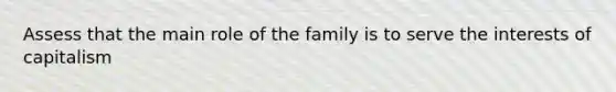 Assess that the main role of the family is to serve the interests of capitalism