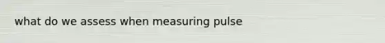 what do we assess when measuring pulse