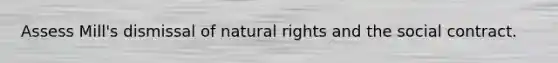 Assess Mill's dismissal of natural rights and the social contract.