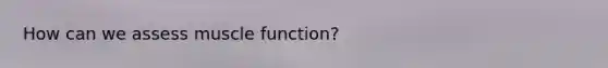 How can we assess muscle function?