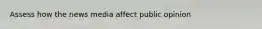 Assess how the news media affect public opinion