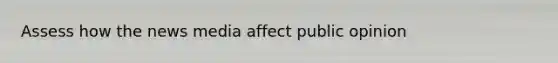 Assess how the news media affect public opinion