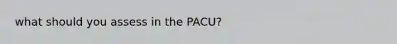 what should you assess in the PACU?