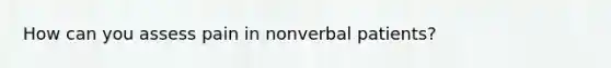 How can you assess pain in nonverbal patients?