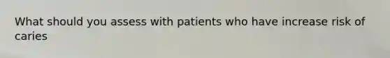 What should you assess with patients who have increase risk of caries