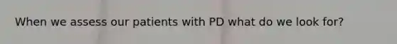 When we assess our patients with PD what do we look for?