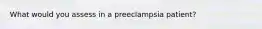 What would you assess in a preeclampsia patient?